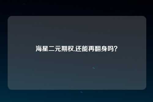 海星二元期权,还能再翻身吗？