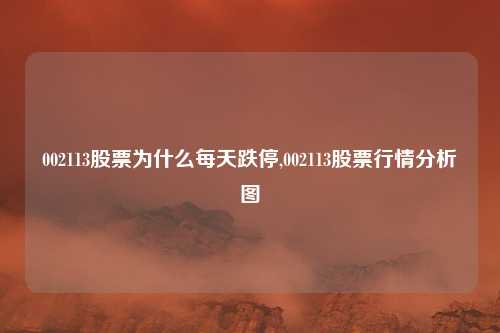 002113股票为什么每天跌停,002113股票行情分析图