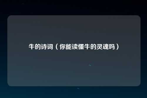 牛的诗词（你能读懂牛的灵魂吗）