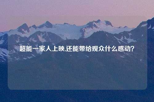 超能一家人上映,还能带给观众什么感动？