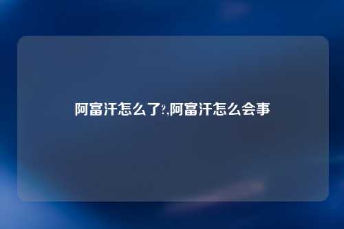 阿富汗怎么了?,阿富汗怎么会事