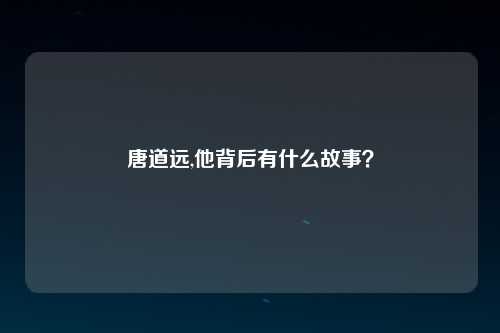 唐道远,他背后有什么故事？