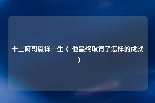 十三阿哥胤祥一生（ 他最终取得了怎样的成就）