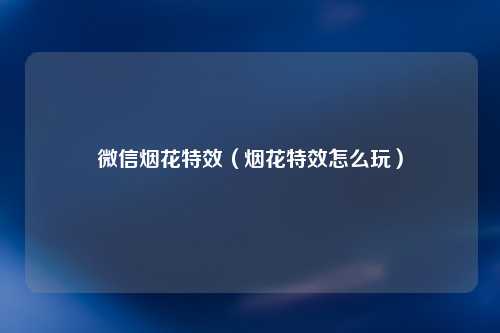 微信烟花特效（烟花特效怎么玩）