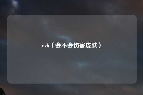 uvb（会不会伤害皮肤）