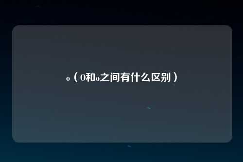 o（O和o之间有什么区别）