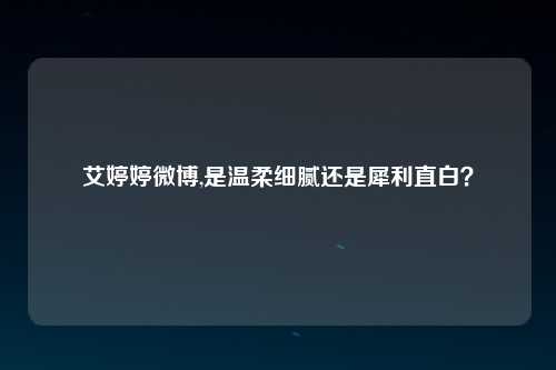 艾婷婷微博,是温柔细腻还是犀利直白？