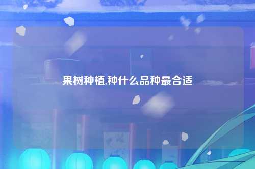 果树种植,种什么品种最合适
