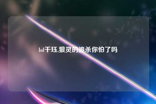 lol千珏,狼灵的追杀你怕了吗