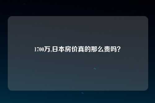 1700万,日本房价真的那么贵吗？