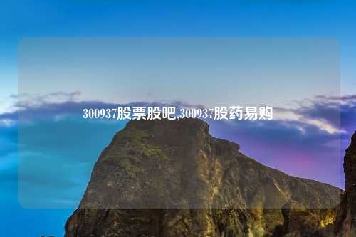 300937股票股吧,300937股药易购