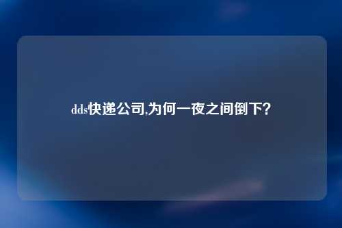 dds快递公司,为何一夜之间倒下？