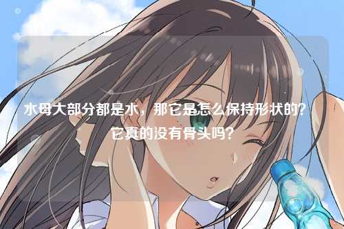 水母大部分都是水，那它是怎么保持形状的？  它真的没有骨头吗？