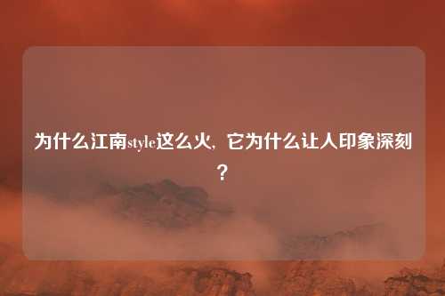 为什么江南style这么火,  它为什么让人印象深刻？