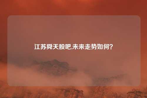 江苏舜天股吧,未来走势如何？