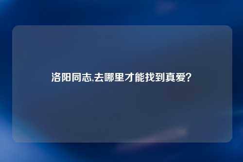 洛阳同志,去哪里才能找到真爱？