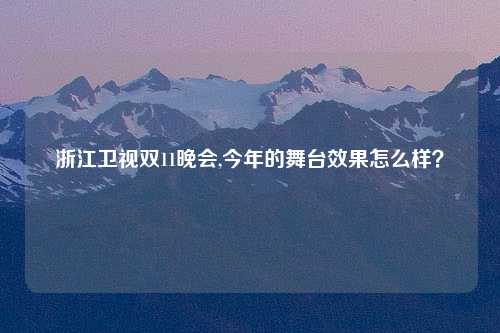 浙江卫视双11晚会,今年的舞台效果怎么样？