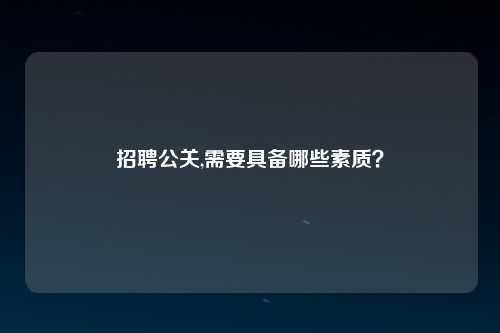 招聘公关,需要具备哪些素质？