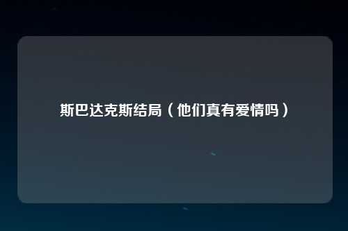 斯巴达克斯结局（他们真有爱情吗）