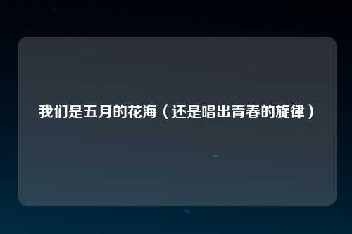 我们是五月的花海（还是唱出青春的旋律）