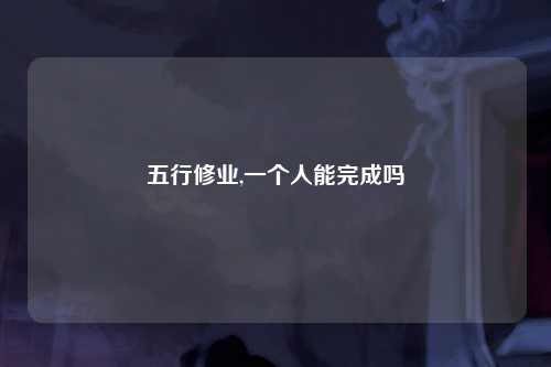 五行修业,一个人能完成吗