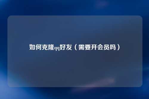 如何克隆qq好友（需要开会员吗）