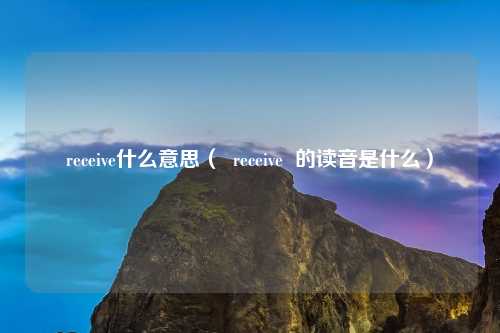receive什么意思（  receive  的读音是什么）