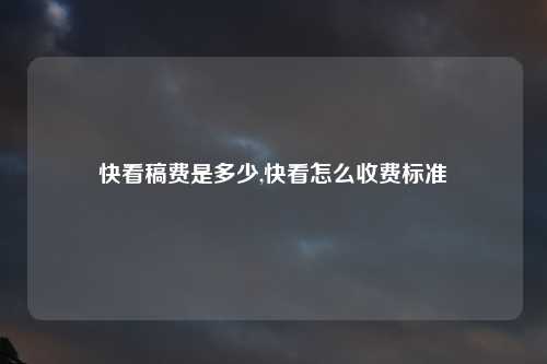 快看稿费是多少,快看怎么收费标准