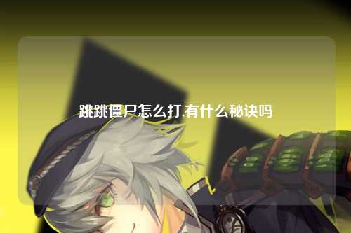 跳跳僵尸怎么打,有什么秘诀吗