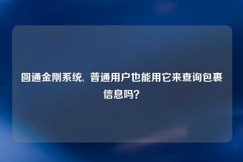 圆通金刚系统,  普通用户也能用它来查询包裹信息吗？