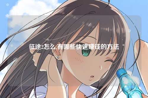 征途2怎么,有哪些快速赚钱的方法