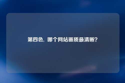 第四色,  哪个网站画质最清晰？