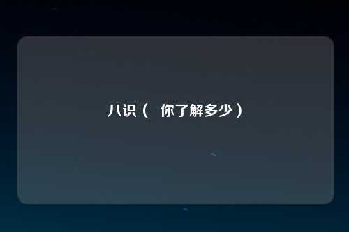 八识（  你了解多少）