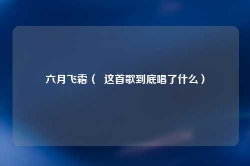 六月飞霜（  这首歌到底唱了什么）