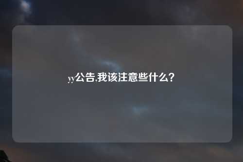 yy公告,我该注意些什么？