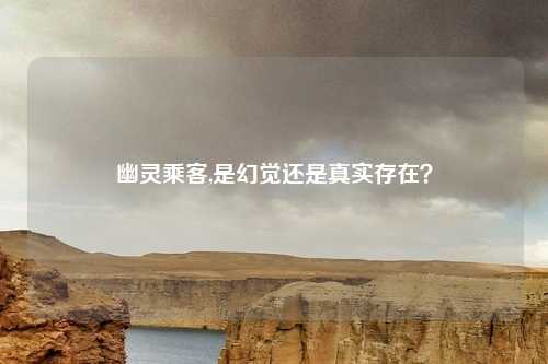 幽灵乘客,是幻觉还是真实存在？