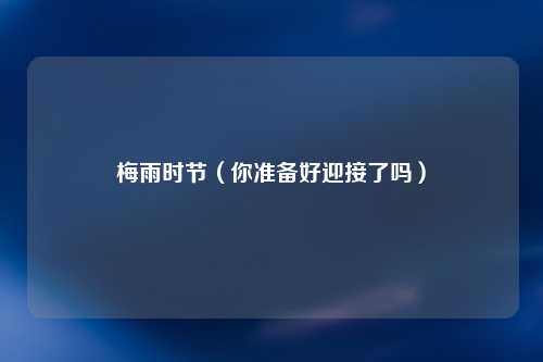 梅雨时节（你准备好迎接了吗）