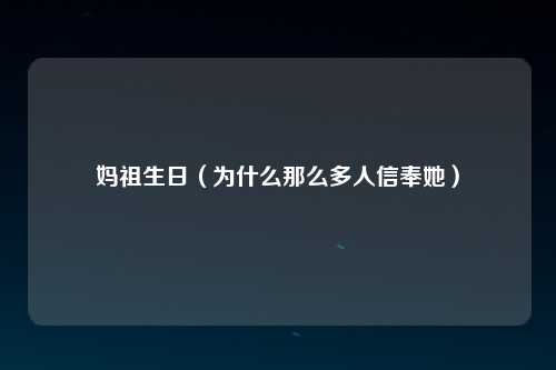 妈祖生日（为什么那么多人信奉她）