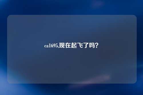 ca1695,现在起飞了吗？