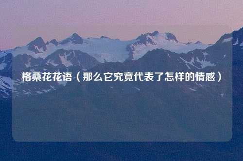 格桑花花语（那么它究竟代表了怎样的情感）