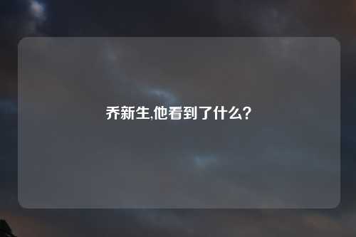 乔新生,他看到了什么？