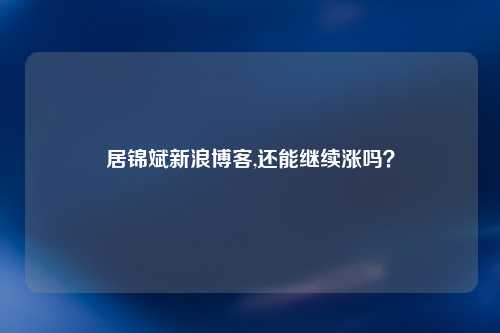 居锦斌新浪博客,还能继续涨吗？