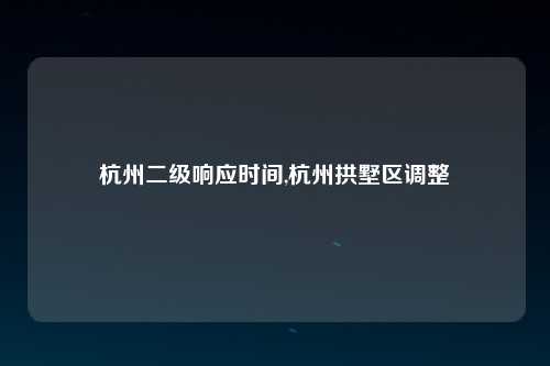 杭州二级响应时间,杭州拱墅区调整