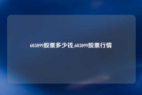 603099股票多少钱,603099股票行情
