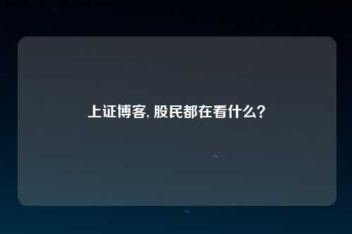上证博客, 股民都在看什么？