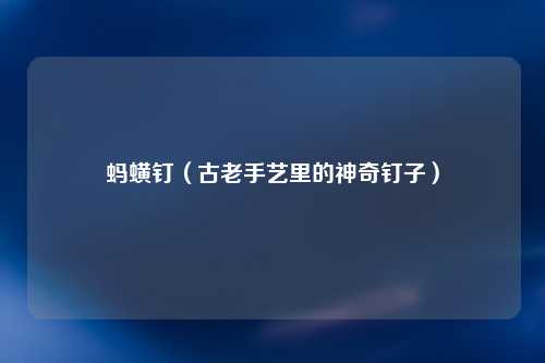 蚂蟥钉（古老手艺里的神奇钉子）
