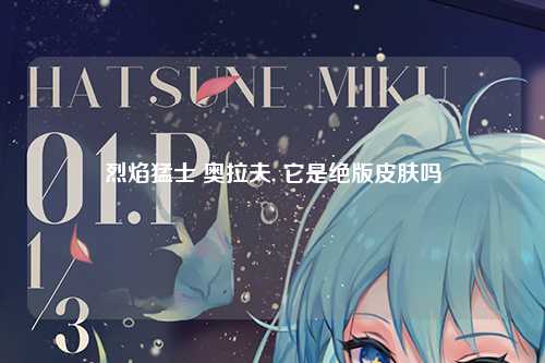 烈焰猛士 奥拉夫, 它是绝版皮肤吗