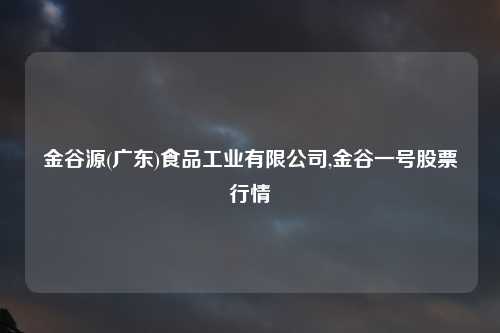金谷源(广东)食品工业有限公司,金谷一号股票行情