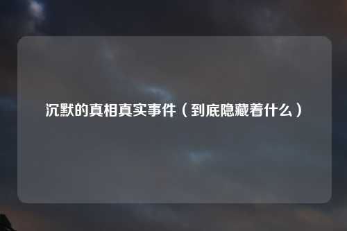 沉默的真相真实事件（到底隐藏着什么）