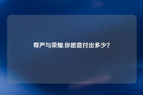 尊严与荣耀,你愿意付出多少？